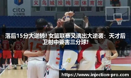 落后15分大逆转! 女篮联赛又演出大逆袭：天才后卫射中要害三分球!