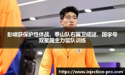 彭啸获保护性休战，泰山队右翼卫成谜，国字号双星踢主力留队训练