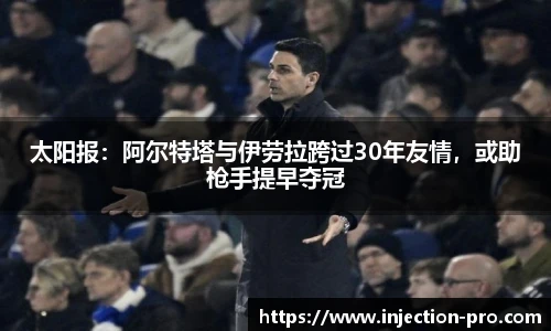 太阳报：阿尔特塔与伊劳拉跨过30年友情，或助枪手提早夺冠